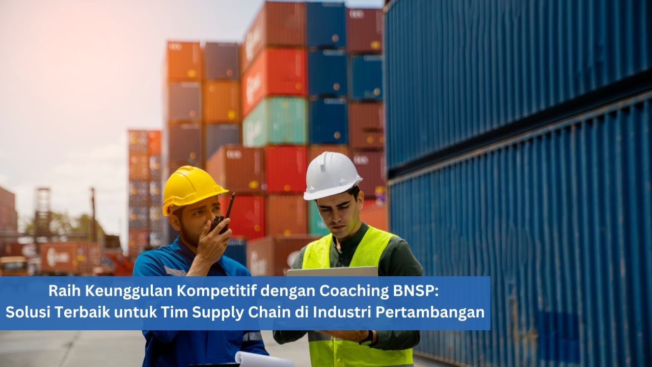 Raih Keunggulan Kompetitif dengan Coaching BNSP: Solusi Terbaik untuk Tim Supply Chain di Industri Pertambangan
