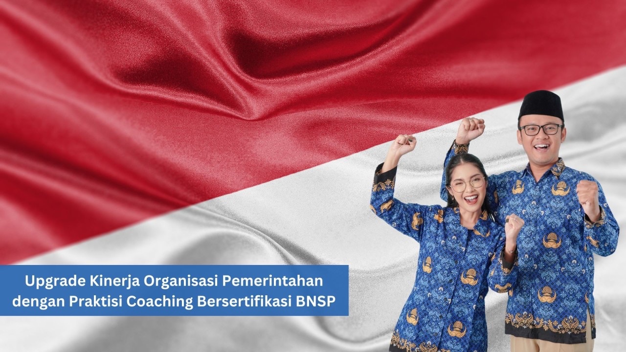 Upgrade Kinerja Organisasi Pemerintahan dengan Praktisi Coaching Bersertifikasi BNSP