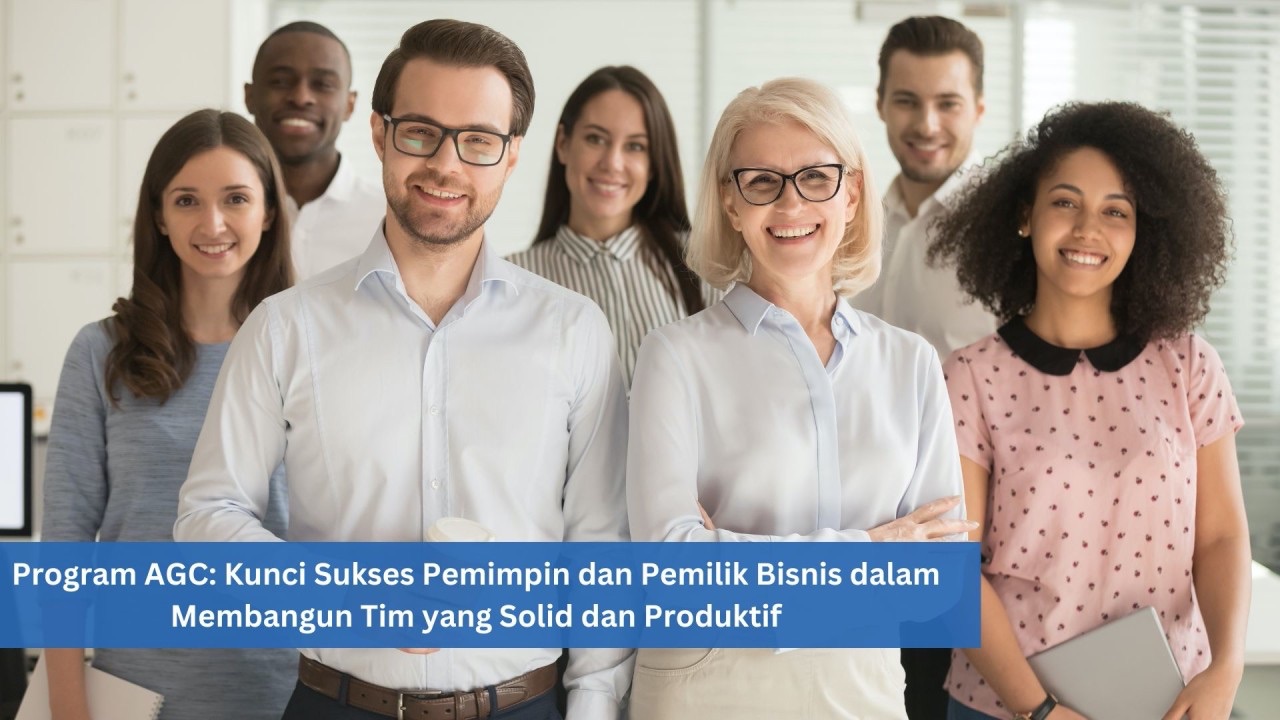 Program AGC: Kunci Sukses Pemimpin dan Pemilik Bisnis dalam Membangun Tim yang Solid dan Produktif