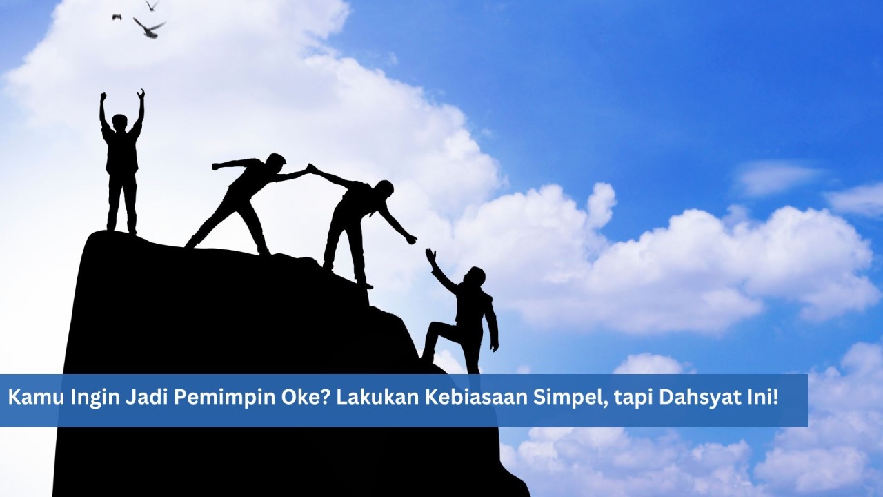 Kamu Ingin Jadi Pemimpin Oke? Lakukan Kebiasaan Simpel, tapi Dahsyat Ini!