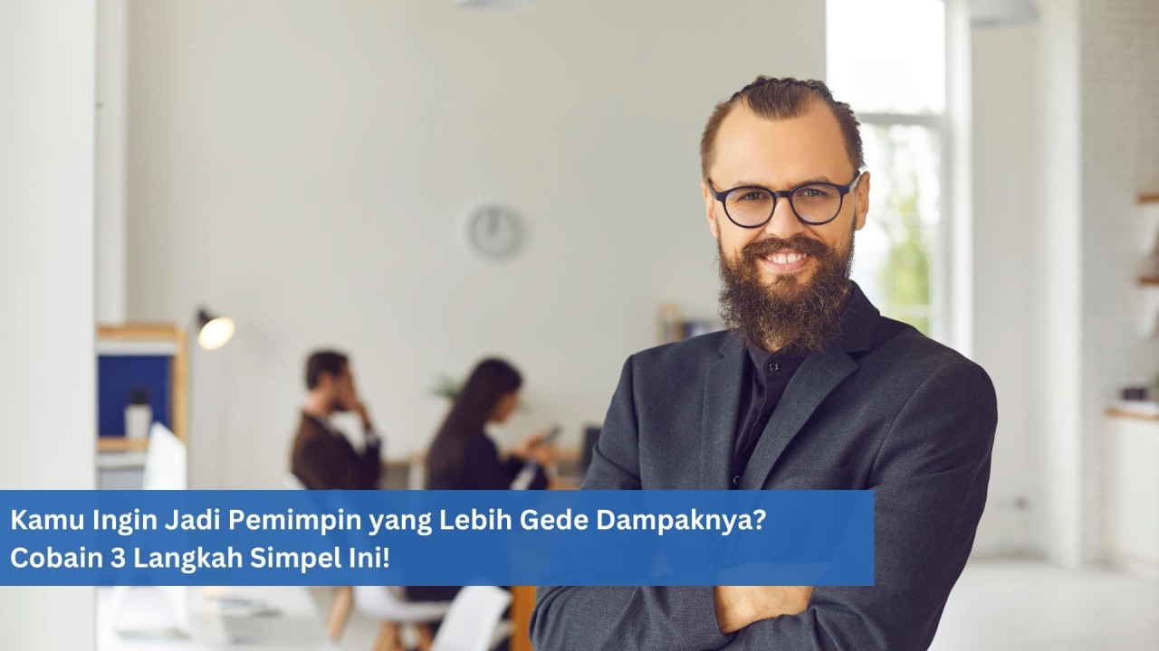 Kamu Ingin Jadi Pemimpin yang Lebih Gede Dampaknya? Cobain 3 Langkah Simpel Ini!