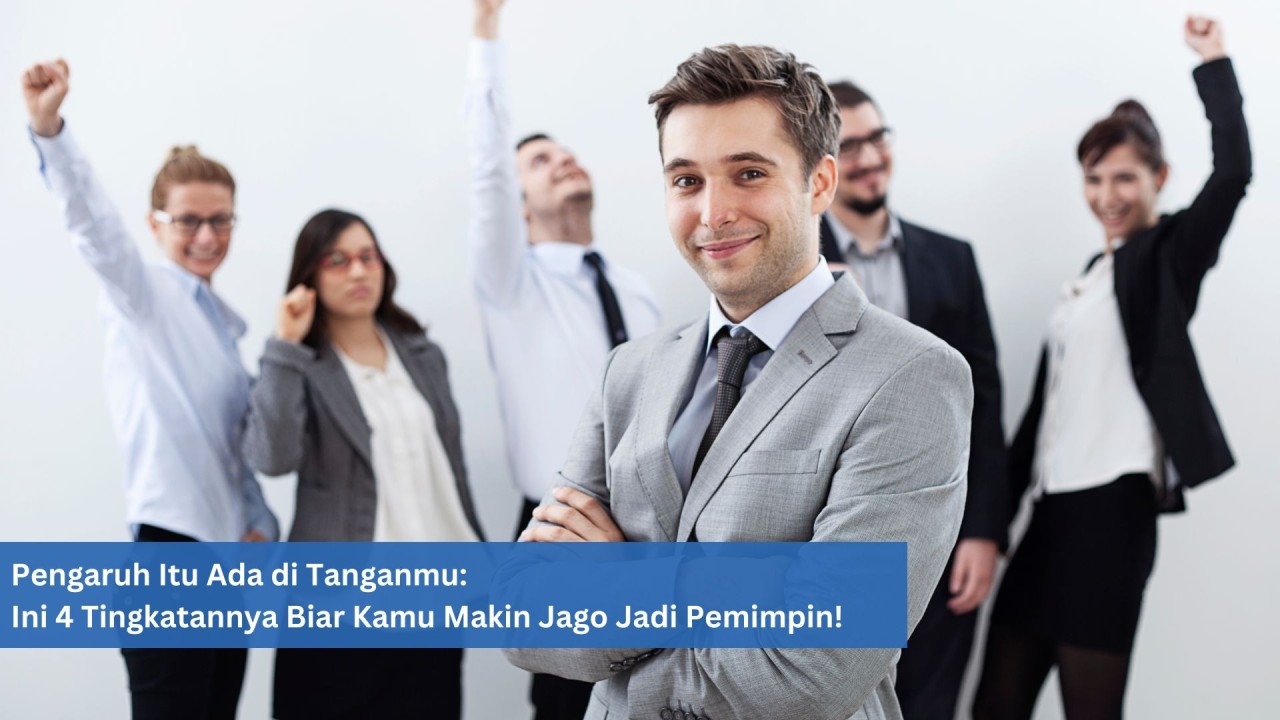 Pengaruh Itu Ada di Tanganmu: Ini 4 Tingkatannya Biar Kamu Makin Jago Jadi Pemimpin!